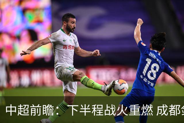 中超前瞻：下半程战火重燃 成都剑指三分申花求反弹
